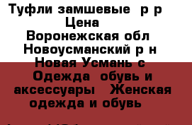 Туфли замшевые, р-р 38,5 › Цена ­ 250 - Воронежская обл., Новоусманский р-н, Новая Усмань с. Одежда, обувь и аксессуары » Женская одежда и обувь   